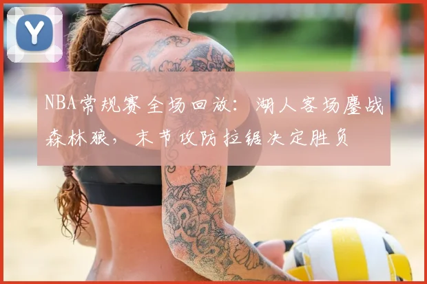 NBA常规赛全场回放：湖人客场鏖战森林狼，末节攻防拉锯决定胜负