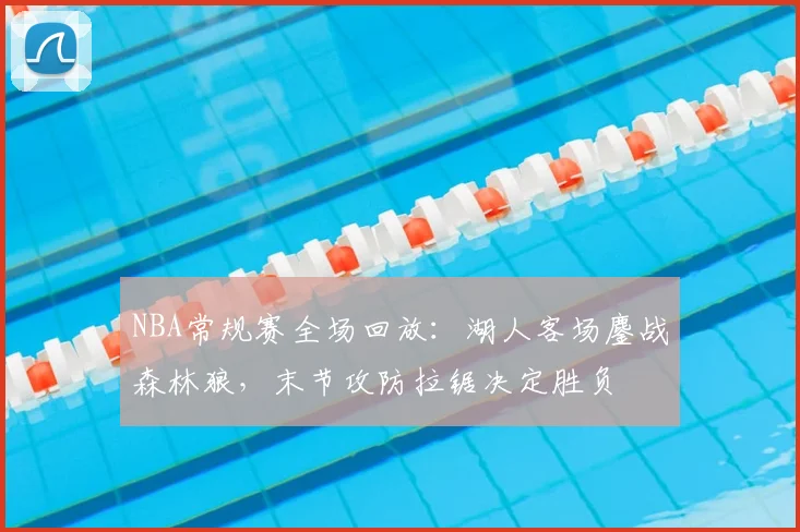 NBA常规赛全场回放：湖人客场鏖战森林狼，末节攻防拉锯决定胜负